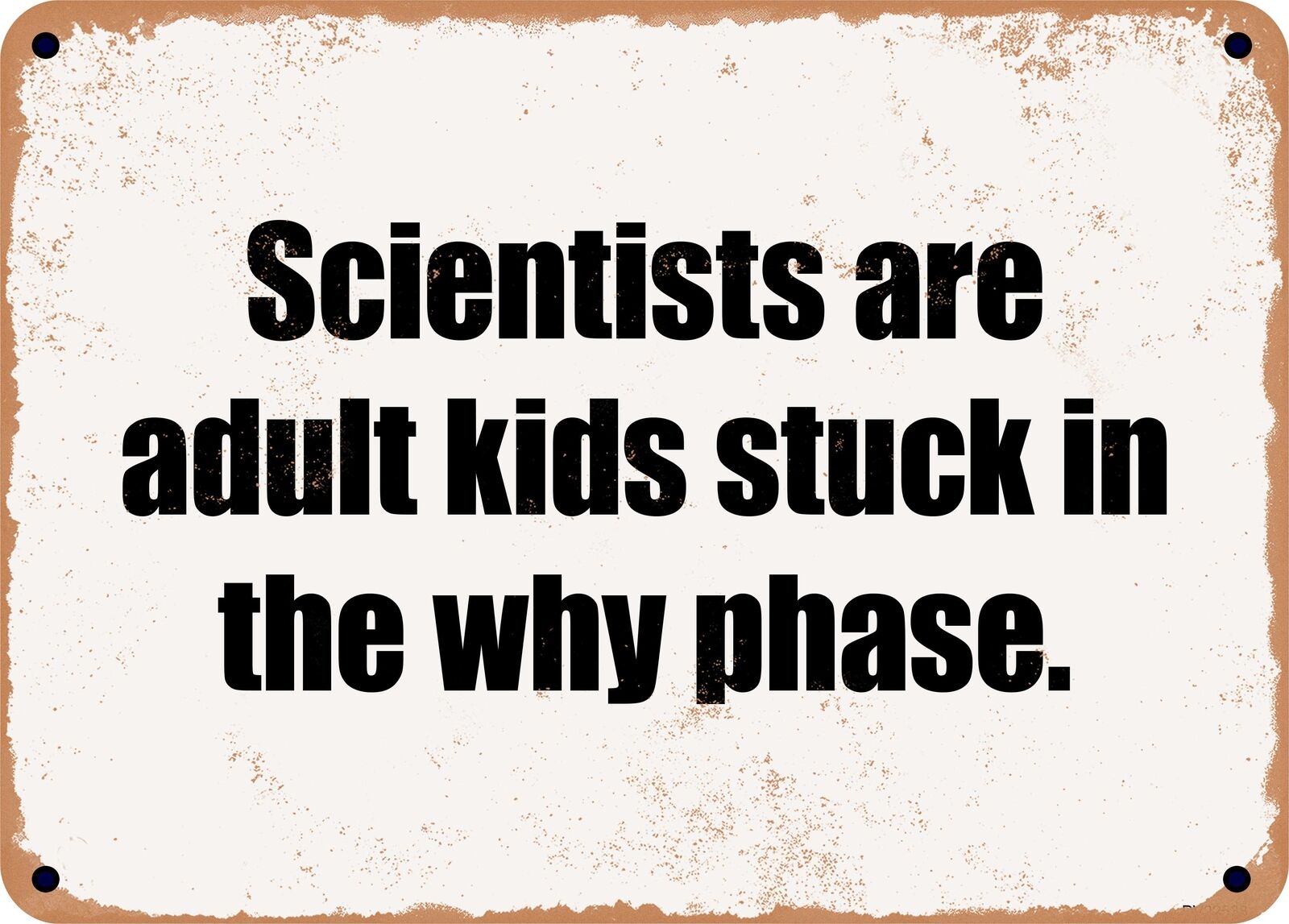 METAL SIGN - Scientists are adult kids stuck in the why phase.