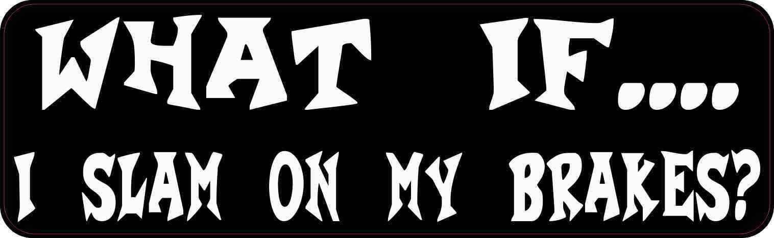 10X3 What If I Slam on My Brakes Bumper Sticker Funny Tailgating Decal Stickers