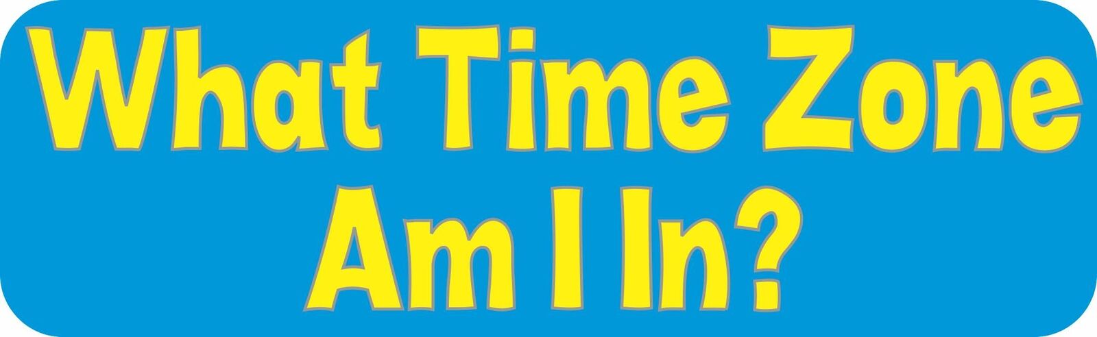 10x3 What Time Zone Am I In Bumper Magnet Magnetic Signs Travel Magnets Car Sign