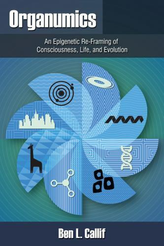 Organumics : An Epigenetic Re-Framing of Consciousness, Life, and Evolution by …