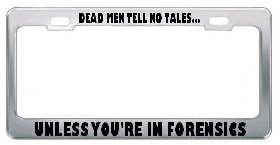DEAD MEN TELL NO TALES? UNLESS YOU\'RE IN FORENSICS MORBID License Plate Frame