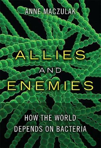Allies and Enemies: How the World Depends on Bacteria (FT Press Science) - GOOD