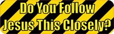 10in x 3in Do You Follow Jesus This Closely Bumper Stickers Decals Sticker Decal picture