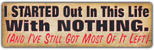 Bumper Sticker: I Started Out With Nothing and I've Still Got Most of it Left picture