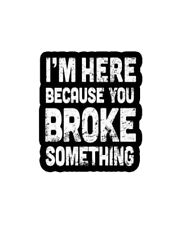 I'm Here because you broke something Meme - Humor Funny Caption Die-cut STICKER picture