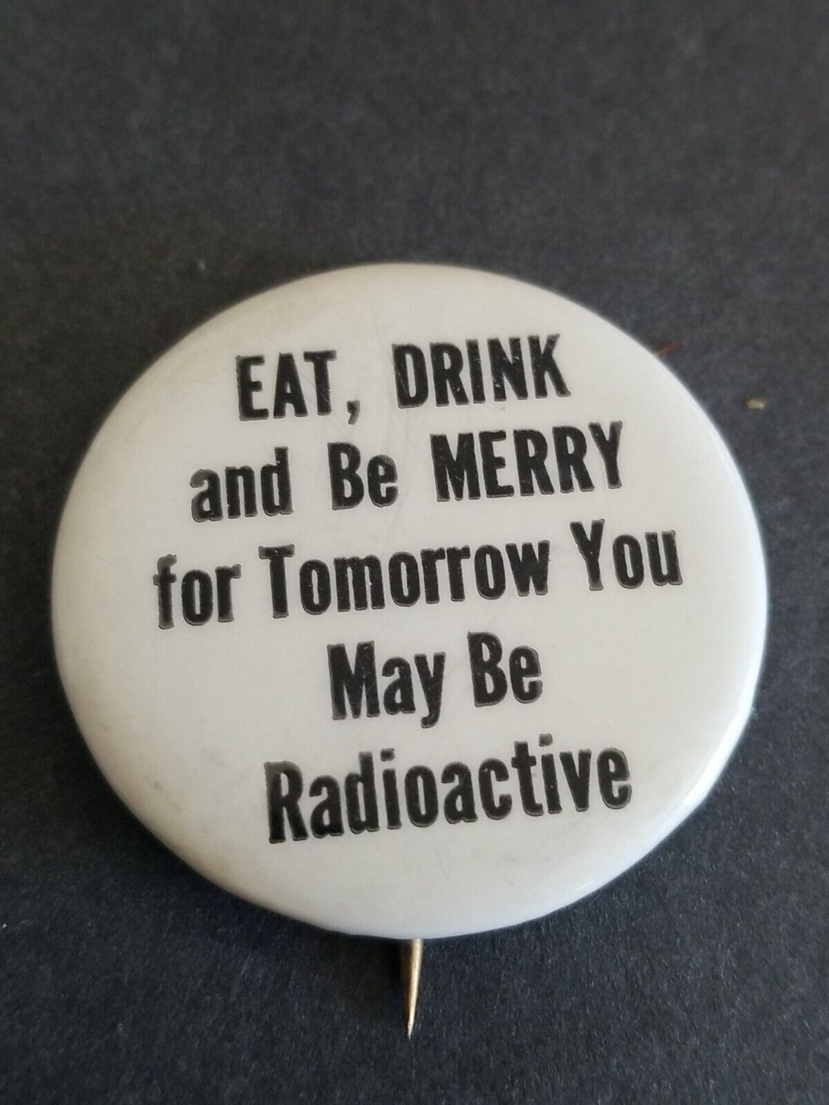 VINTAGE EAT DRINK AND BE MERRY FOR TOMORROW YOU MAY BE RADIOACTIVE PIN BUTTON 