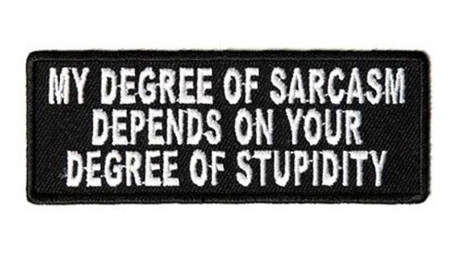 MY DEGREE OF SARCASM DEPENDS ON YOUR DEGREE OF STUPIDITY PATCH