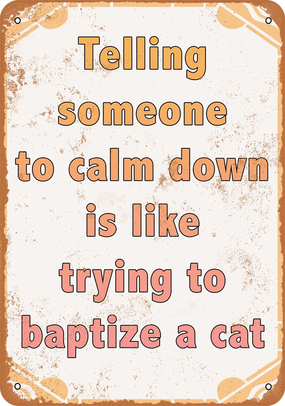 Metal Sign - Telling Someone to Calm Down is Like Trying to Baptize a Cat