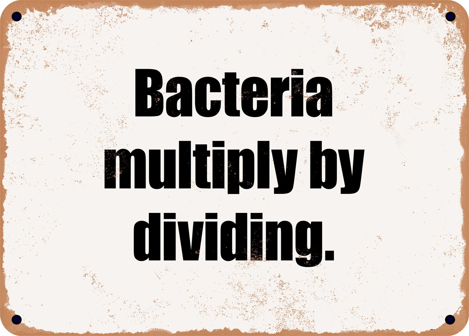 METAL SIGN - Bacteria multiply by dividing.