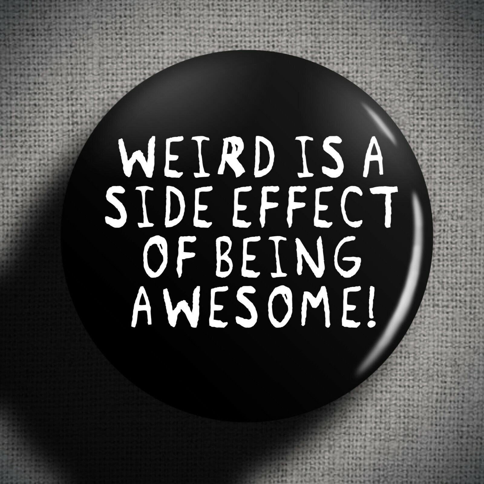 WEIRD IS A SIDE EFFECT Pin Badge Button (25mm 1 inch) Awesome Funny Saying Nerd
