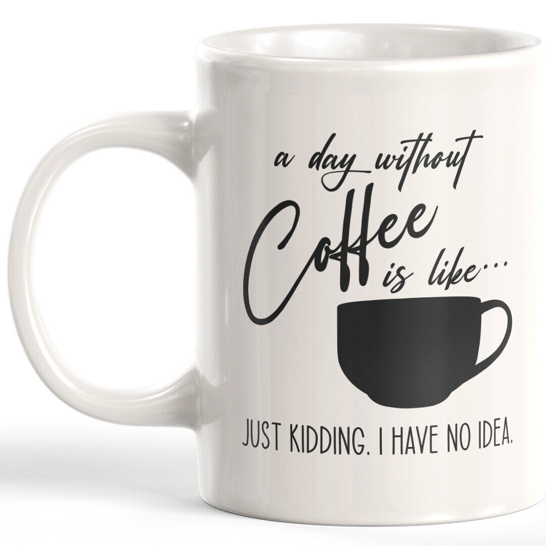 A Day Without Coffee Is Like..Just Kidding. I Have No Idea. 11oz Coffee Mug