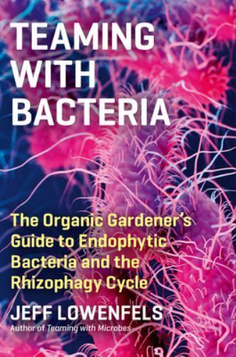 Teaming with Bacteria: The Organic Gardeners Guide to Endophytic Bacteria and th