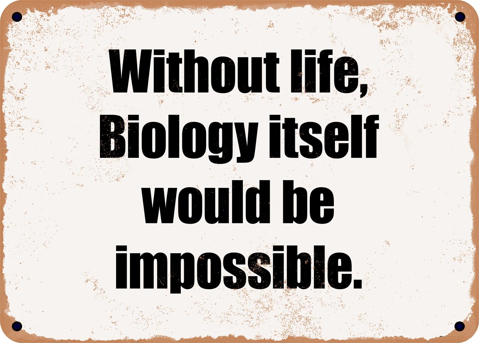METAL SIGN - Without life, Biology itself would be impossible.
