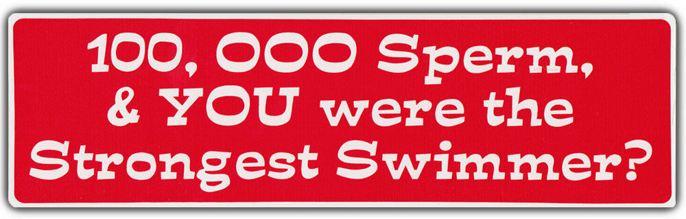 Funny Bumper Stickers: 100,000 Sperm and You Were The Strongest Swimmer???