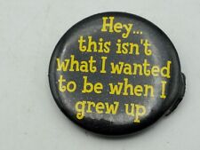 Vtg HEY THIS ISNT WHAT I WANTED TO BE WHEN I GREW UP Button PIn Pinback As Is A4 picture