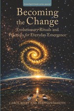 Becoming the Change: Evolutionary Rituals and Practices for Everyday Emergence ( picture
